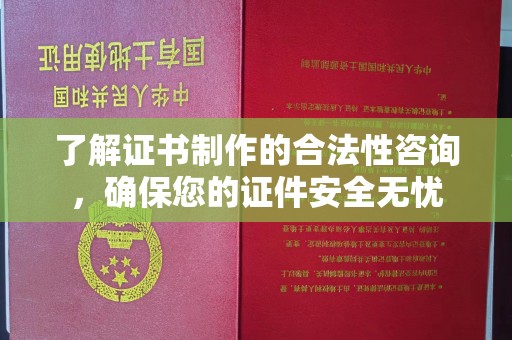 曲水了解证书制作的合法性咨询，确保您的证件安全无忧