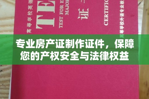 曲水专业房产证制作证件，保障您的产权安全与法律权益