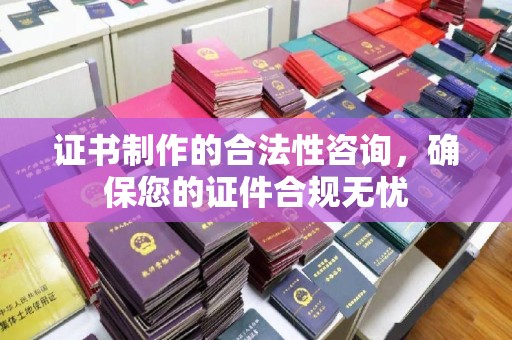 曲水证书制作的合法性咨询，确保您的证件合规无忧