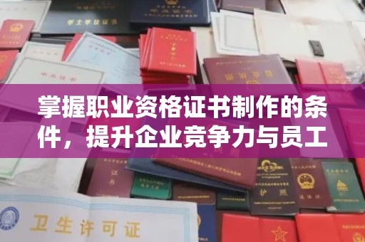 曲水掌握职业资格证书制作的条件，提升企业竞争力与员工专业素养