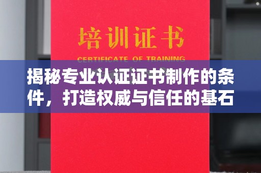 曲水揭秘专业认证证书制作的条件，打造权威与信任的基石
