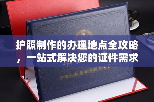 曲水护照制作的办理地点全攻略，一站式解决您的证件需求