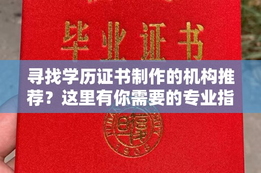 曲水寻找学历证书制作的机构推荐？这里有你需要的专业指南