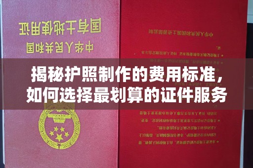 曲水揭秘护照制作的费用标准，如何选择最划算的证件服务？