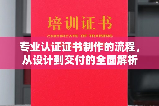 曲水专业认证证书制作的流程，从设计到交付的全面解析
